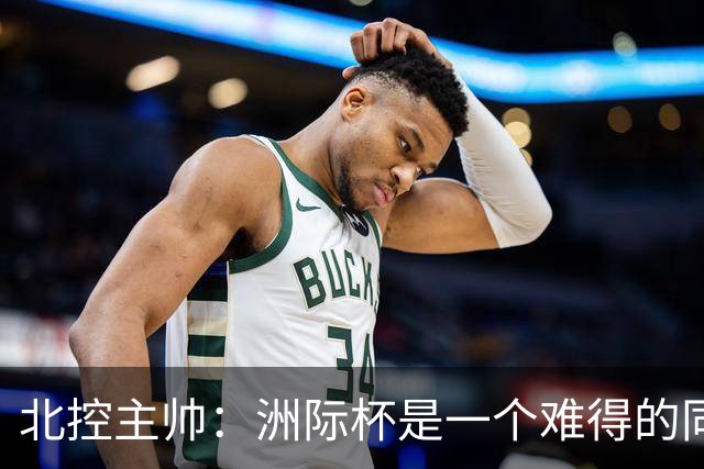北控主帅：洲际杯是一个难得的同高手过招的机会 我们要珍惜